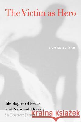 Victim as Hero: Ideologies of Peace and National Identity in Postwar Japan Orr, James J. 9780824824358 University of Hawaii Press