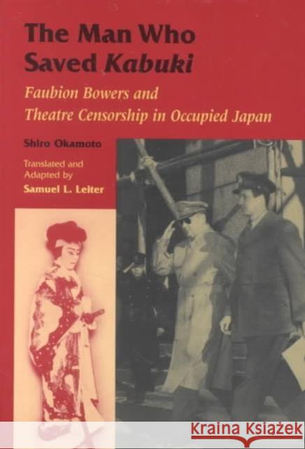 The Man Who Saved Kabuki: Faubion Bowers and Theatre Censorship in Occupied Japan Shiro, Okamoto 9780824824419 University of Hawaii Press