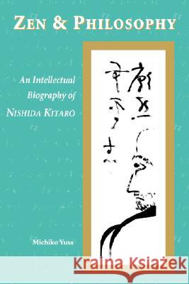 Zen and Philosophy: An Intellectual Biography of Nishida Kitarō Yusa, Michiko 9780824824594 University of Hawaii Press