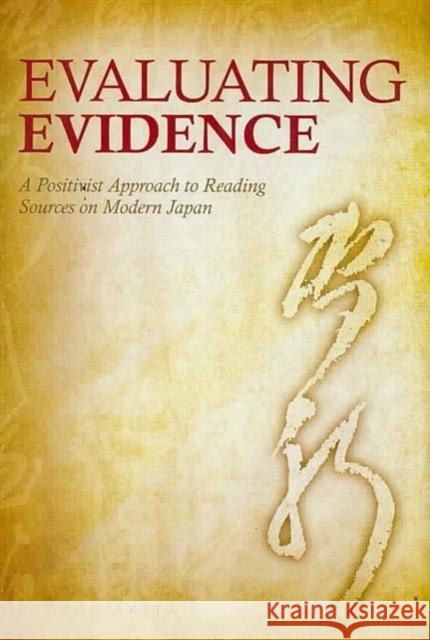 Evaluating Evidence: A Positivist Approach to Reading Sources on Modern Japan Akita, George 9780824825607 University of Hawaii Press