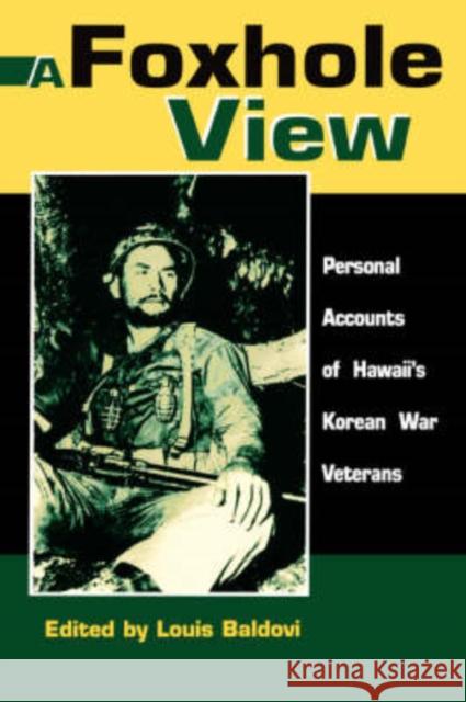 A Foxhole View : Personal Accounts of Hawaii's Korean War Veterans Louis Baldovi Louis Baldori 9780824826109 University of Hawaii Press