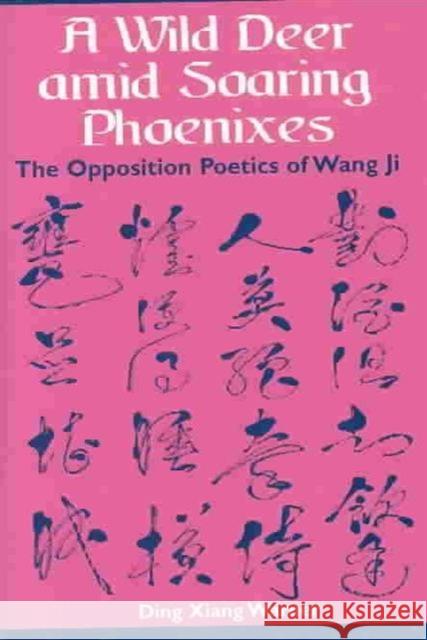 A Wild Deer Amid Soaring Phoenixes: The Opposition Poetics of Wang Ji Warner, Ding Xiang 9780824826697 University of Hawaii Press