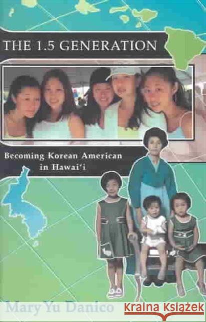 The 1.5 Generation: Becoming Korean American in Hawaii Danico, Mary Yu 9780824826956 UNIVERSITY OF HAWAI'I PRESS