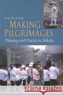 Making Pilgrimages: Meaning and Practice in Shikoku Reader, Ian 9780824829070 University of Hawaii Press
