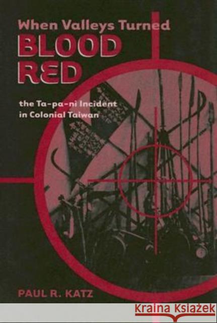 When Valleys Turned Blood Red: The Ta-Pa-Ni Incident in Colonial Taiwan Katz, Paul R. 9780824829155 University of Hawaii Press