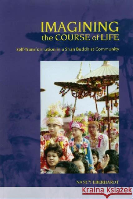 Imagining the Course of Life: Self-Transformation in a Shan Buddhist Community Eberhardt, Nancy 9780824829193 University of Hawaii Press