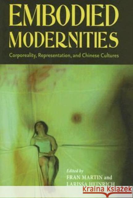 Embodied Modernities: Corporeality, Representation, and Chinese Cultures Martin, Fran 9780824829636 University of Hawaii Press