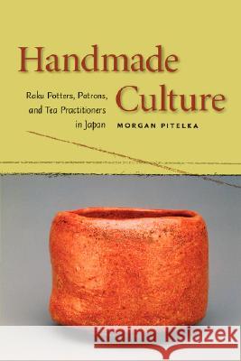 Handmade Culture: Raku Potters, Patrons, and Tea Practitioners in Japan Pitelka, Morgan 9780824829704