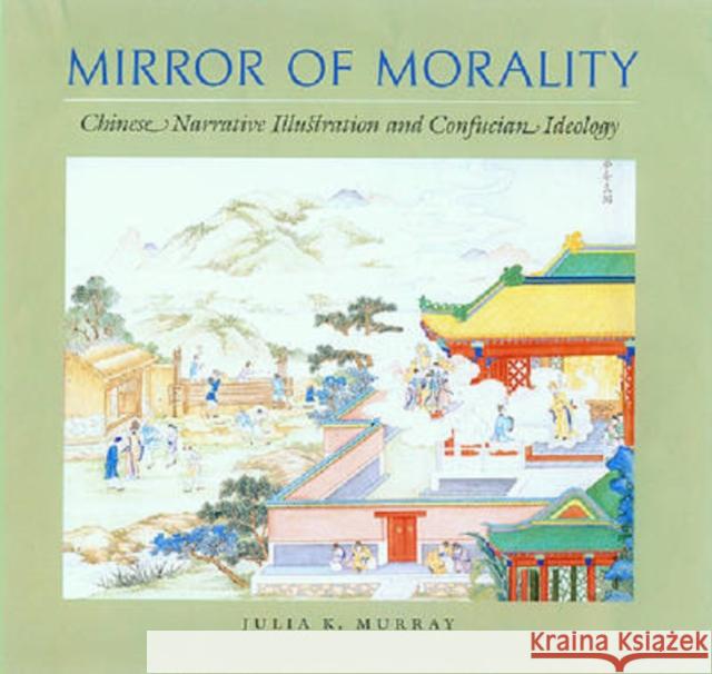 Mirror of Morality: Chinese Narrative Illustration and Confucian Ideology Murray, Julia K. 9780824830014 University of Hawaii Press