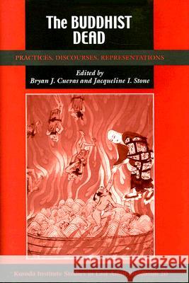 The Buddhist Dead: Practices, Discourses, Representations Bryan J. Cuevas, Jacqueline Stone 9780824830311 University of Hawai'i Press