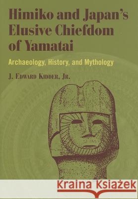 Himiko and Japan's Elusive Chiefdom of Yamatai: Archaeology, History, and Mythology Kidder, J. Edward 9780824830359 University of Hawaii Press