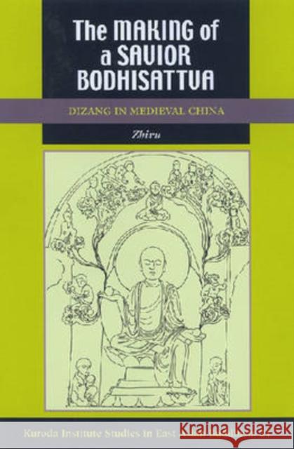 The Making of a Savior Bodhisattva: Dizang in Medieval China Ng, Zhiru 9780824830458 University of Hawaii Press