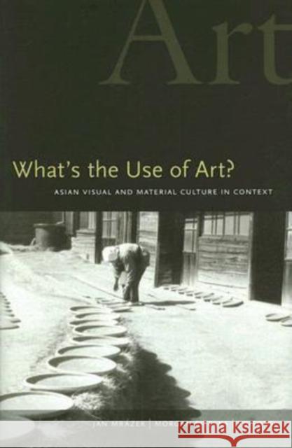 What's the Use of Art?: Asian Visual and Material Culture in Context Mrazek, Jan 9780824830632 University of Hawaii Press