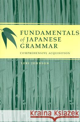 Fundamentals of Japanese Grammar: Comprehensive Acquisition Johnson, Yuki 9780824831769 University of Hawaii Press