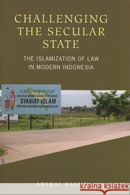 Challenging the Secular State: The Islamization of Law in Modern Indonesia Arskal Salim 9780824832377 University of Hawaii Press