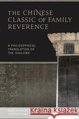 The Chinese Classic of Family Reverence : A Philosophical Translation of the Xiaojing Henry Rosemont Roger T. Ames 9780824832841