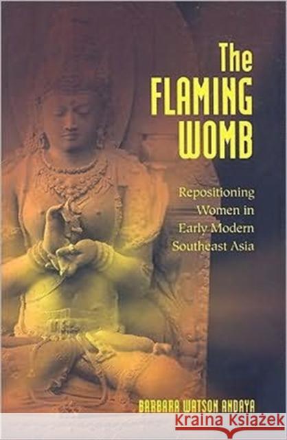 The Flaming Womb: Repositioning Women in Early Modern Southeast Asia Andaya, Barbara Watson 9780824832889