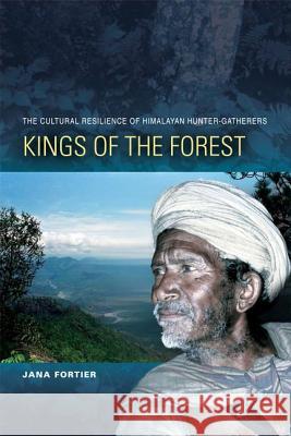 Kings of the Forest: The Cultural Resilience of Himalayan Hunter-Gatherers Jana Fortier 9780824833220 University of Hawaii Press