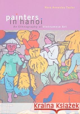 Painters in Hanoi: An Ethnography of Vietnamese Art Taylor, Nora Annesley 9780824833558