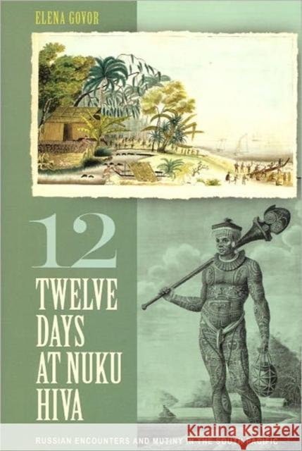 Twelve Days at Nuku Hiva: Russian Encounters and Mutiny in the South Pacific Govor, Elena 9780824833688 University of Hawaii Press