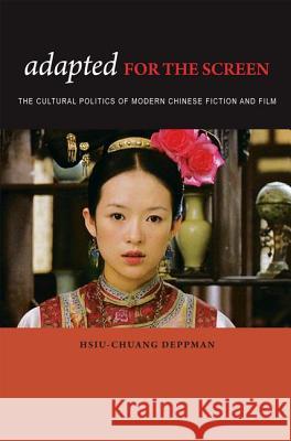 Adapted for the Screen: The Cultural Politics of Modern Chinese Fiction and Film Deppman, Hsiu-Chuang 9780824833732