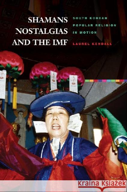 Shamans, Nostalgias, and the IMF: South Korean Popular Religion in Motion Kendall, Laurel 9780824833985 University of Hawaii Press