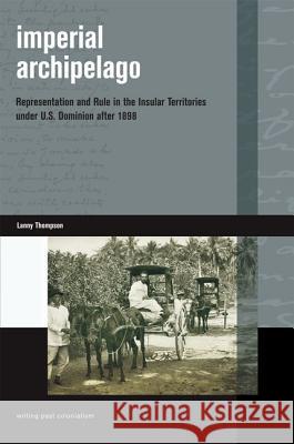 Imperial Archipelago: Representation and Rule in the Insular Territories Under U.S. Dominion After 1898 Lanny Thompson 9780824834012