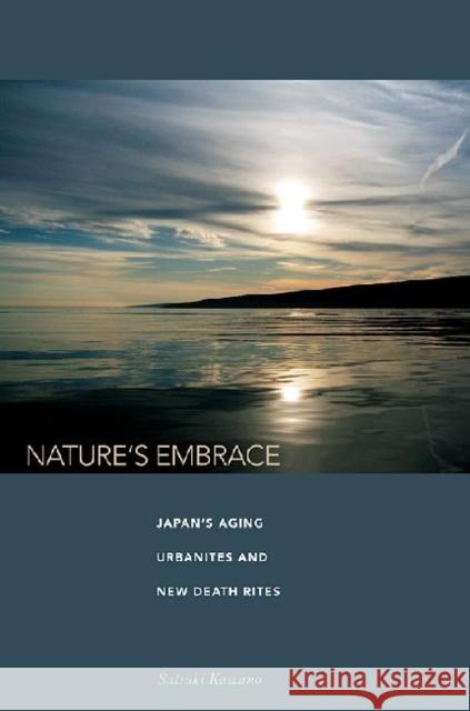 Nature's Embrace: Japan's Aging Urbanites and New Death Rites Kawano, Satsuki 9780824834135