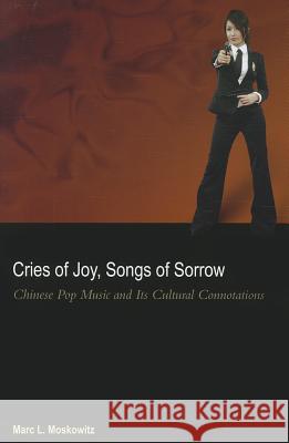 Cries of Joy, Songs of Sorrow: Chinese Pop Music and Its Cultural Connotations Marc L. Moskowitz 9780824834227
