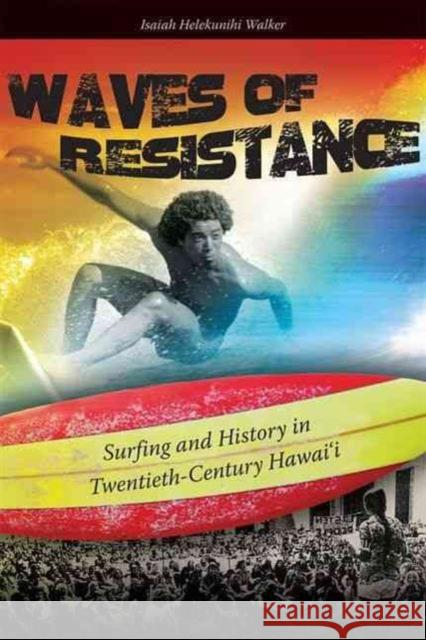 Waves of Resistance: Surfing and History in Twentieth-Century Hawai'i Isaiah Helekunihi Walker 9780824834623 University of Hawaii Press