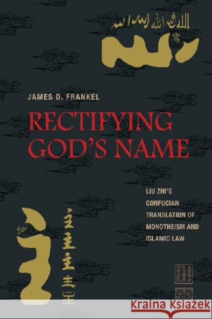 Rectifying God's Name: Liu Zhi's Confucian Translation of Monotheism and Islamic Law Frankel, James D. 9780824834746