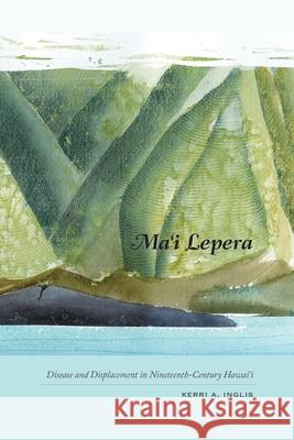 Ma'i Lepera: Disease and Displacement in Nineteenth-Century Hawai'i Inglis, Kerri A. 9780824834845 University of Hawaii Press
