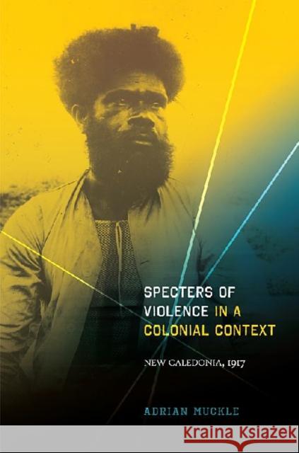 Specters of Violence in a Colonial Context: New Caledonia, 1917 Muckle, Adrian 9780824835095 University of Hawaii Press