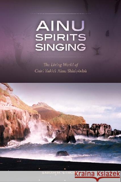 Ainu Spirits Singing: The Living World of Chiri Yukie's Ainu Shin'yoshu Strong, Sarah M. 9780824835125 University of Hawai'i Press