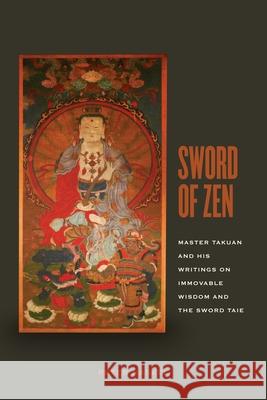 Sword of Zen: Master Takuan and His Writings on Immovable Wisdom and the Sword Tale Haskel, Peter 9780824835439 University of Hawaii Press