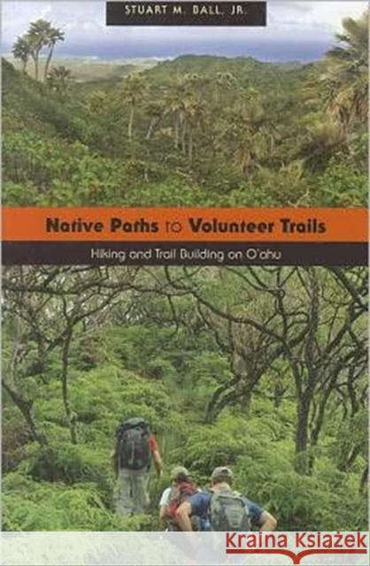 Native Paths to Volunteer Trails: Hiking and Trail Building on O'Ahu Ball, Stuart M. 9780824835606 University of Hawaii Press