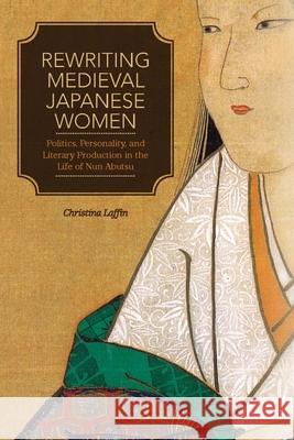 Rewriting Medieval Japanese Women: Politics, Personality, and Literary Production in the Life of Nun Abutsu Laffin, Christina 9780824835651 University of Hawaii Press