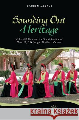 Sounding Out Heritage: Cultural Politics and the Social Practice of Quan Ho Folk Song in Northern Vietnam Meeker, Lauren 9780824835682 University of Hawaii Press