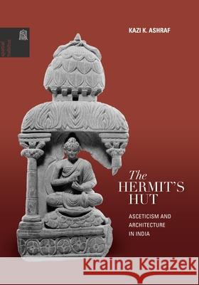 The Hermit's Hut: Architecture and Asceticism in India Ashraf, Kazi K. 9780824835835 University of Hawaii Press