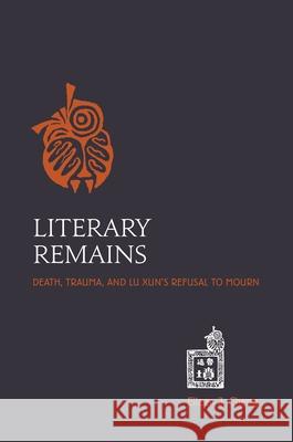 Literary Remains: Death, Trauma, and Lu Xun's Refusal to Mourn Cheng, Eileen J. 9780824835958 University of Hawaii Press