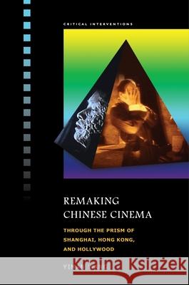 Remaking Chinese Cinema: Through the Prism of Shanghai, Hong Kong, and Hollywood Wang, Yiman 9780824836078