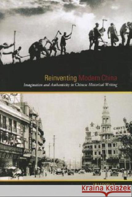 Reinventing Modern China: Imagination and Authenticity in Chinese Historical Writing Li, Huaiyin 9780824836085 University of Hawaii Press