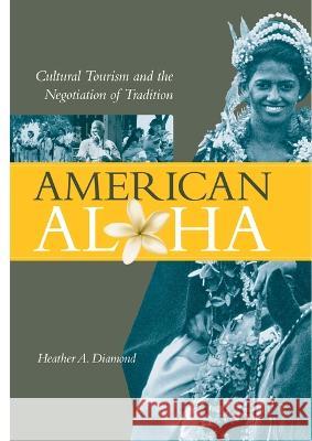 American Aloha: Cultural Tourism and the Negotiation of Tradition Heather A. Diamond 9780824836160 Univeristy of Hawaii Press