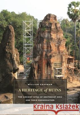 A Heritage of Ruins: The Ancient Sites of Southeast Asia and Their Conservation Chapman, William R. 9780824836313 University of Hawaii Press
