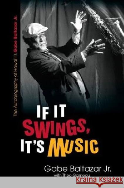 If It Swings, It's Music: The Autobiography of Hawai'i's Gabe Baltazar Jr. Baltazar, Gabe 9780824836375
