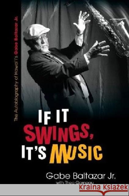 If It Swings, It's Music: The Autobiography of Hawai'i's Gabe Baltazar Jr. Baltazar, Gabe 9780824836375 University of Hawaii Press