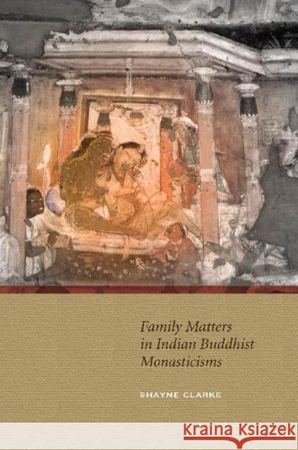 Family Matters in Indian Buddhist Monasticisms Shayne Neil Clarke 9780824836474