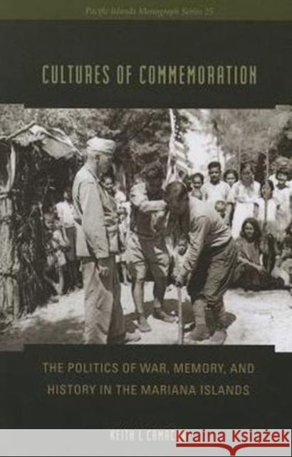 Cultures of Commemoration: The Politics of War, Memory, and History in the Mariana Islands Keith Camacho 9780824836702 University of Hawaii Press