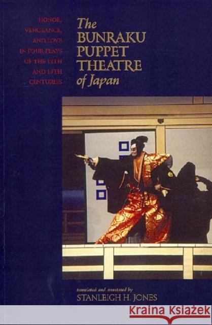 The Bunraku Puppet Theatre of Japan: Honor, Vengeance, and Love in Four Plays of the 18th and 19th Centuries Jones, Stanleigh H. 9780824836801 0