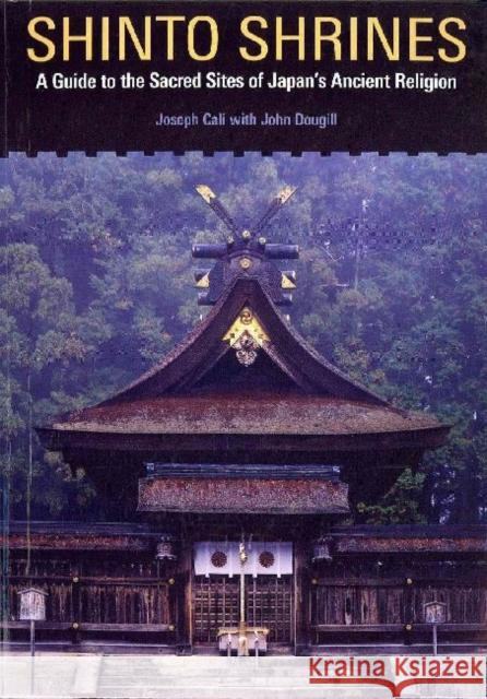 Shinto Shrines: A Guide to the Sacred Sites of Japan's Ancient Religion Cali, Joseph 9780824837136